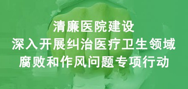 深入開(kāi)展糾治醫(yī)療衛(wèi)生領(lǐng)域腐敗和作風(fēng)問(wèn)題專(zhuān)項(xiàng)行動(dòng)